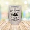 You're My Favorite B*tch to B*tch About B*tches With  Eched Stemless Wine Tumbler    / Christmas Gift