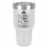 I'll Feed All You F*ckers  Etched Tumbler    / Christmas Gift