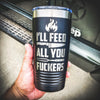 I'll Feed All You F*ckers  Etched Tumbler    / Father's Day Gift